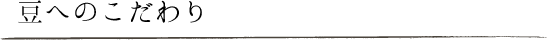 豆へのこだわり